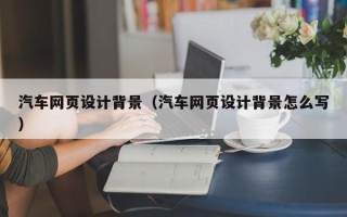 白银汽车网页设计背景（汽车网页设计背景怎么写）