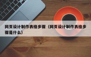 白银网页设计制作表格步骤（网页设计制作表格步骤是什么）