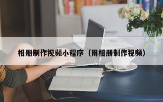 白银相册制作视频小程序（用相册制作视频）
