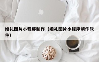白银婚礼图片小程序制作（婚礼图片小程序制作软件）