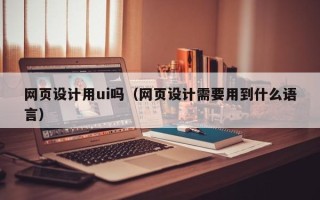 白银网页设计用ui吗（网页设计需要用到什么语言）